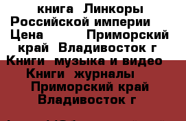 книга =Линкоры Российской империи=. › Цена ­ 200 - Приморский край, Владивосток г. Книги, музыка и видео » Книги, журналы   . Приморский край,Владивосток г.